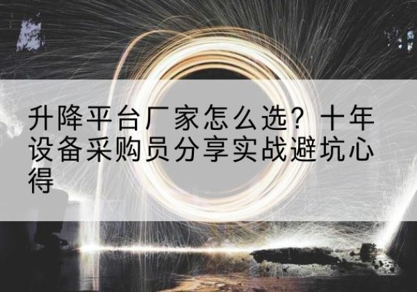 双峰升降平台厂家-怎么选？十年设备采购员分享实战避坑心得