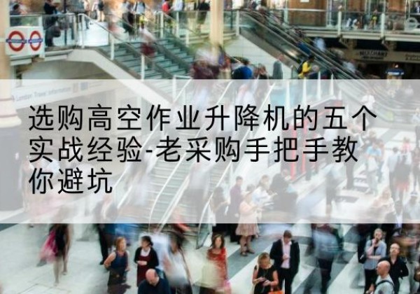 双峰高空作业升降机厂家-选购高空作业升降机的五个实战经验-老采购手把手教你避坑