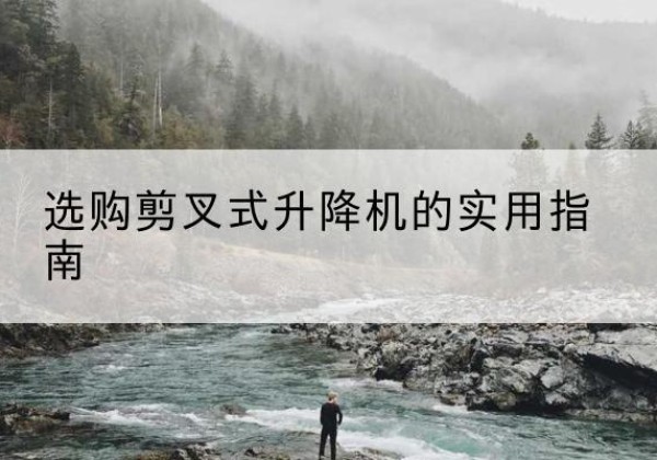 双峰剪叉式升降机怎么选-选购剪叉式升降机的实用指南